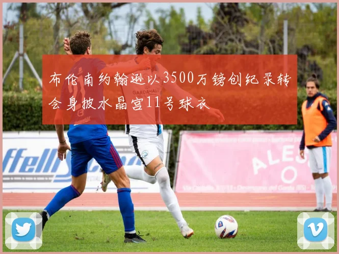 布伦南约翰逊以3500万镑创纪录转会身披水晶宫11号球衣