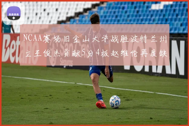 NCAA赛场旧金山大学战胜波特兰州立王俊杰贡献5分4板赵维伦再度缺阵