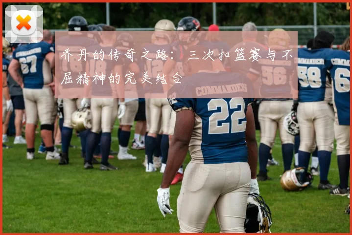 乔丹的传奇之路：三次扣篮赛与不屈精神的完美结合