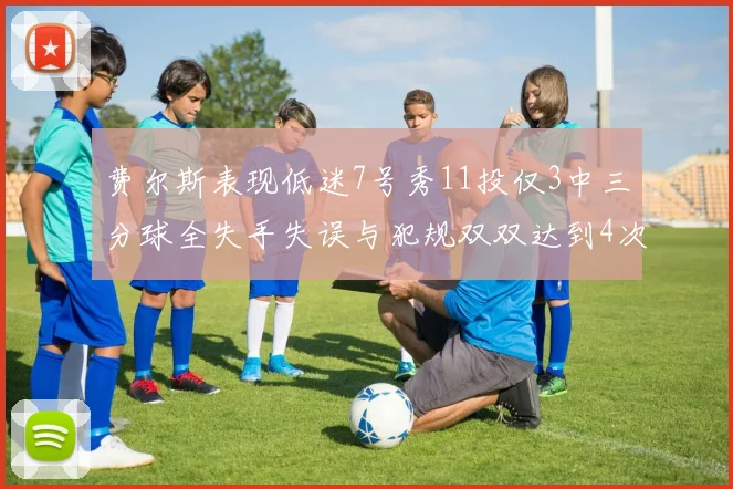费尔斯表现低迷7号秀11投仅3中三分球全失手失误与犯规双双达到4次