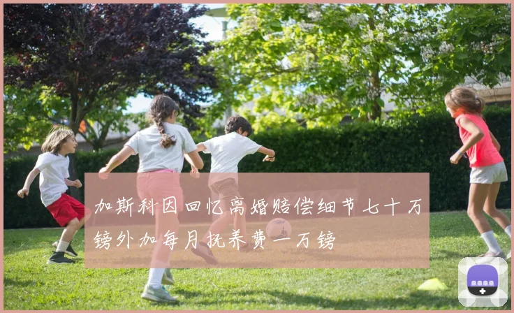 加斯科因回忆离婚赔偿细节七十万镑外加每月抚养费一万镑