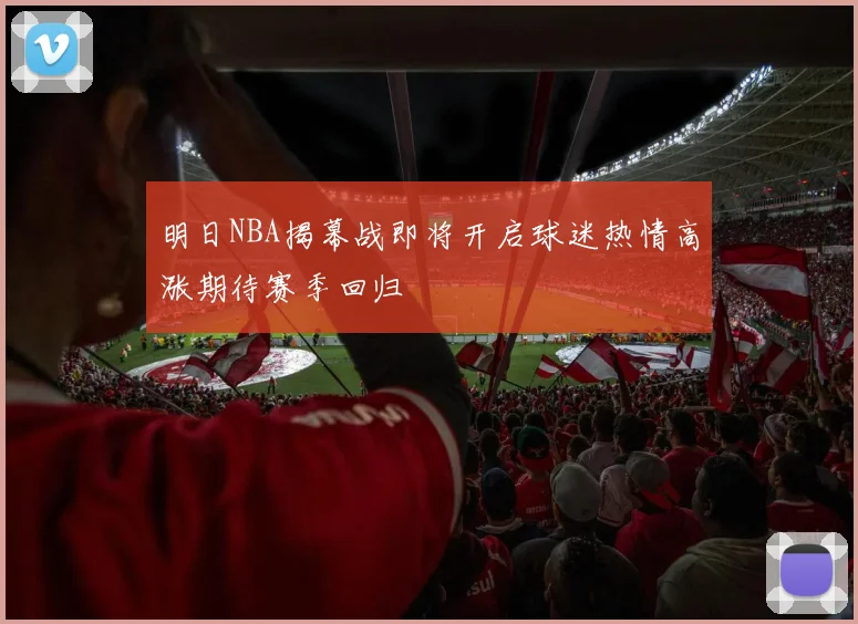明日NBA揭幕战即将开启球迷热情高涨期待赛季回归