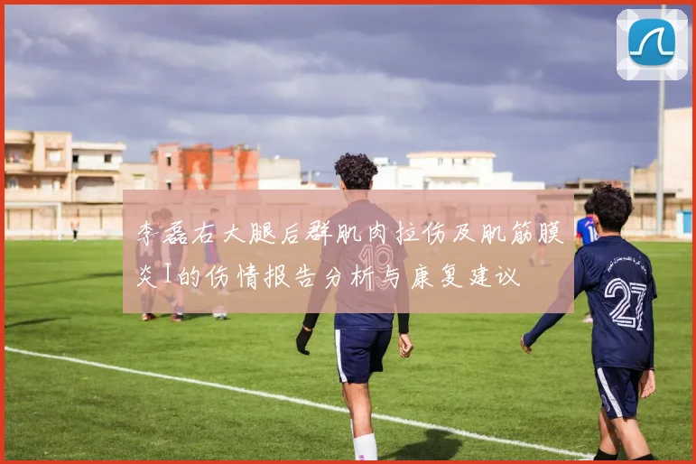 李磊右大腿后群肌肉拉伤及肌筋膜炎I的伤情报告分析与康复建议