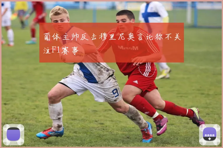 葡体主帅反击穆里尼奥言论称不关注F1赛事