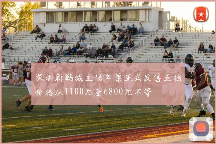 深圳新鹏城主场年票正式发售五档价格从1100元至6800元不等